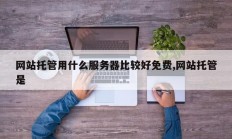 网站托管用什么服务器比较好免费,网站托管是