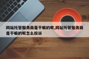 网站托管服务商是干嘛的呢,网站托管服务商是干嘛的呢怎么投诉