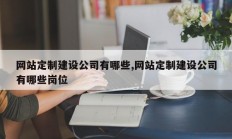 网站定制建设公司有哪些,网站定制建设公司有哪些岗位