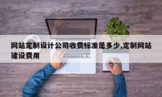 网站定制设计公司收费标准是多少,定制网站建设费用