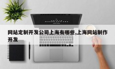 网站定制开发公司上海有哪些,上海网站制作开发