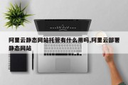 阿里云静态网站托管有什么用吗,阿里云部署静态网站