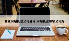 企业网站托管公司名称,网站托管哪家公司好