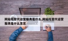 网站托管代运营服务是什么,网站托管代运营服务是什么意思