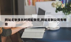 网站定制多长时间能做完,网站定制公司有哪些