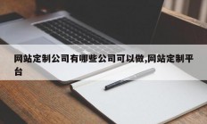 网站定制公司有哪些公司可以做,网站定制平台