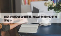 网站定制设计公司推荐,网站定制设计公司推荐哪个