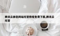 腾讯云静态网站托管教程免费下载,腾讯云 托管