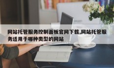 网站托管服务控制面板官网下载,网站托管服务适用于哪种类型的网站