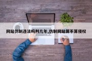 网站仿制违法吗判几年,仿制网站算不算侵权