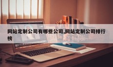 网站定制公司有哪些公司,网站定制公司排行榜