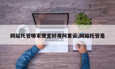 网站托管哪家便宜好用阿里云,网站托管是