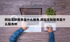 网站定制服务是什么服务,网站定制服务是什么服务啊