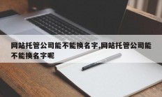 网站托管公司能不能换名字,网站托管公司能不能换名字呢