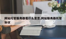 网站托管服务器是什么意思,网站服务器托管协议