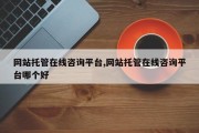 网站托管在线咨询平台,网站托管在线咨询平台哪个好