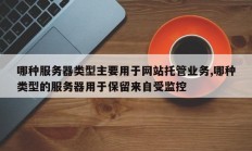 哪种服务器类型主要用于网站托管业务,哪种类型的服务器用于保留来自受监控
