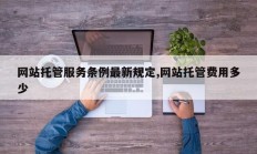 网站托管服务条例最新规定,网站托管费用多少