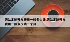 网站定制开发费用一般多少钱,网站定制开发费用一般多少钱一个月