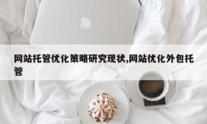网站托管优化策略研究现状,网站优化外包托管