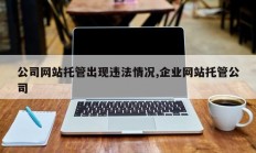 公司网站托管出现违法情况,企业网站托管公司