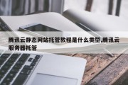 腾讯云静态网站托管教程是什么类型,腾讯云服务器托管