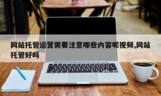 网站托管运营需要注意哪些内容呢视频,网站托管好吗