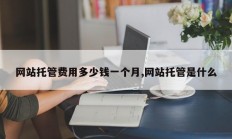 网站托管费用多少钱一个月,网站托管是什么