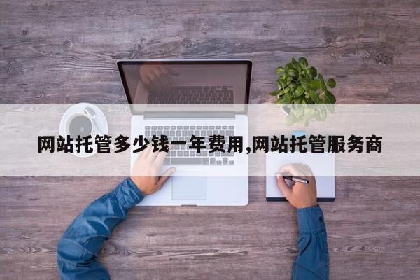 网站托管多少钱一年费用,网站托管服务商