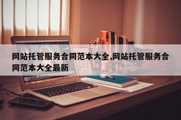 网站托管服务合同范本大全,网站托管服务合同范本大全最新