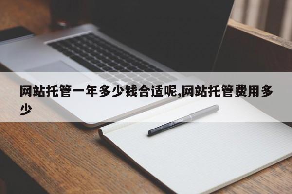 网站托管一年多少钱合适呢,网站托管费用多少