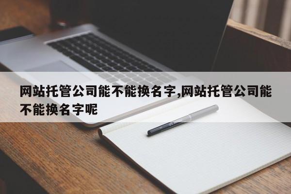 网站托管公司能不能换名字,网站托管公司能不能换名字呢