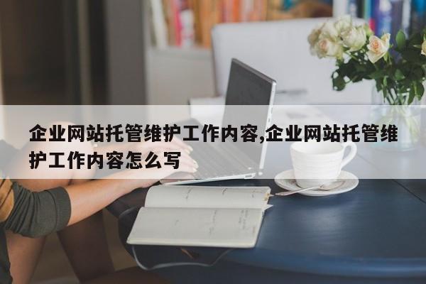 企业网站托管维护工作内容,企业网站托管维护工作内容怎么写