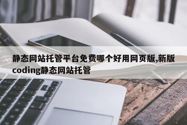 静态网站托管平台免费哪个好用网页版,新版coding静态网站托管