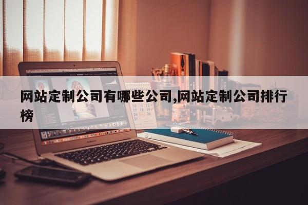 网站定制公司有哪些公司,网站定制公司排行榜