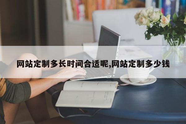 网站定制多长时间合适呢,网站定制多少钱