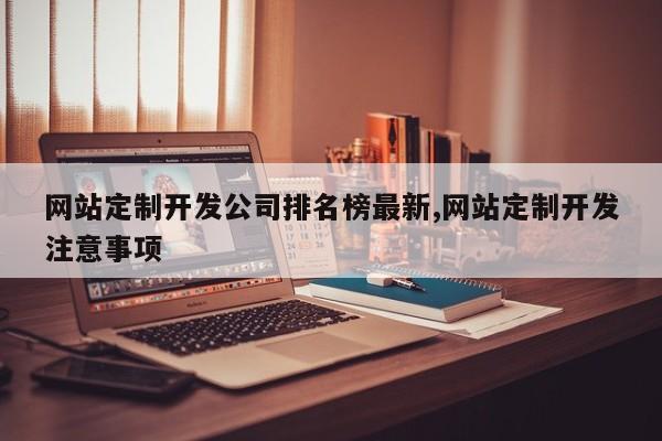 网站定制开发公司排名榜最新,网站定制开发注意事项