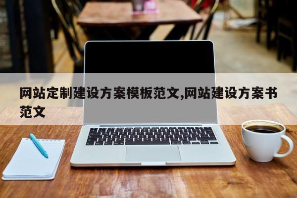 网站定制建设方案模板范文,网站建设方案书范文