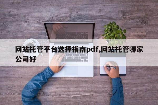 网站托管平台选择指南pdf,网站托管哪家公司好