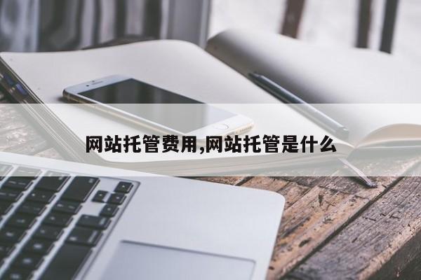 网站托管费用,网站托管是什么