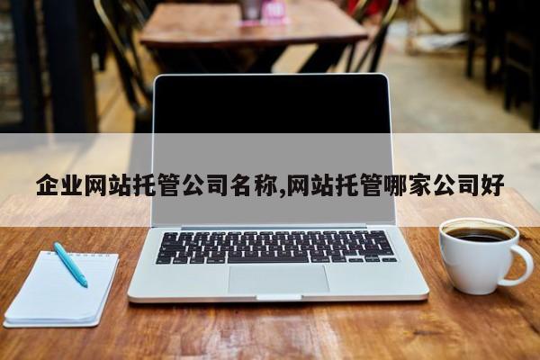 企业网站托管公司名称,网站托管哪家公司好