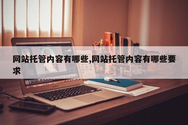 网站托管内容有哪些,网站托管内容有哪些要求