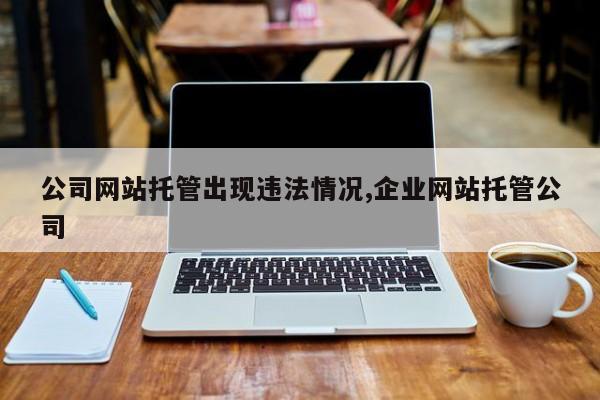 公司网站托管出现违法情况,企业网站托管公司