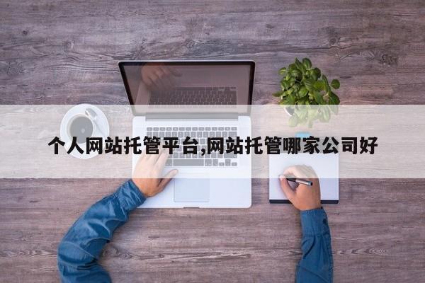 个人网站托管平台,网站托管哪家公司好