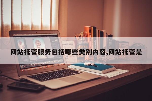 网站托管服务包括哪些类别内容,网站托管是