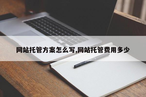 网站托管方案怎么写,网站托管费用多少